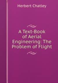 A Text-Book of Aerial Engineering: The Problem of Flight