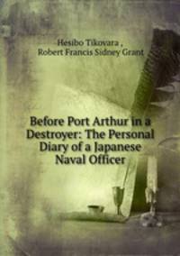 Before Port Arthur in a Destroyer: The Personal Diary of a Japanese Naval Officer