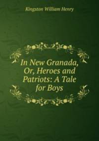 In New Granada, Or, Heroes and Patriots: A Tale for Boys