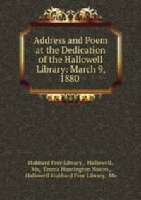 Address and Poem at the Dedication of the Hallowell Library: March 9, 1880 .