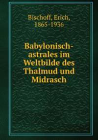 Babylonisch-astrales im Weltbilde des Thalmud und Midrasch