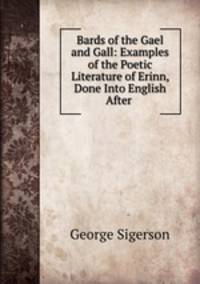Bards of the Gael and Gall: Examples of the Poetic Literature of Erinn, Done Into English After .