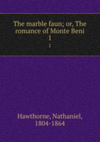 The marble faun; or, The romance of Monte Beni. 1
