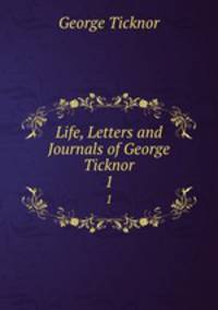 Life, Letters and Journals of George Ticknor. 1