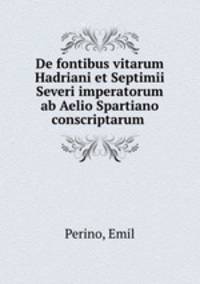 De fontibus vitarum Hadriani et Septimii Severi imperatorum ab Aelio Spartiano conscriptarum
