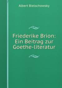 Friederike Brion: Ein Beitrag zur Goethe-literatur
