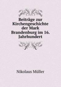 Beitrage zur Kirchengeschichte der Mark Brandenburg im 16. Jahrhundert