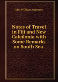 Notes of Travel in Fiji and New Caledonia with Some Remarks on South Sea .