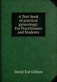 A Text-book of practical gynecology: For Practitioners and Students