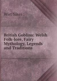 British Goblins: Welsh Folk-lore, Fairy Mythology, Legends and Traditions
