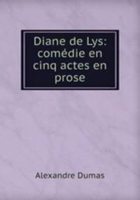 Diane de Lys: comedie en cinq actes en prose