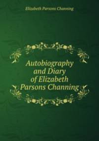 Autobiography and Diary of Elizabeth Parsons Channing