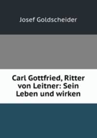 Carl Gottfried, Ritter von Leitner: Sein Leben und wirken