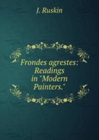 Frondes agrestes: Readings in "Modern Painters."