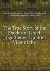 The True Story of the Exodus of Israel: Together with a Brief View of the .