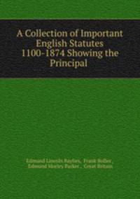 A Collection of Important English Statutes 1100-1874 Showing the Principal .