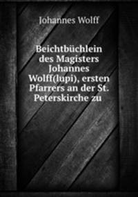 Beichtbuchlein des Magisters Johannes Wolff(lupi), ersten Pfarrers an der St. Peterskirche zu .