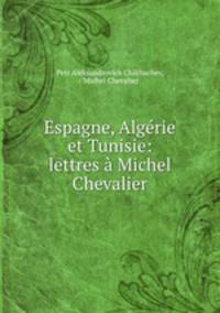 Espagne, Algerie et Tunisie: lettres a Michel Chevalier
