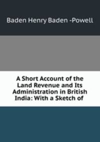 A Short Account of the Land Revenue and Its Administration in British India: With a Sketch of .