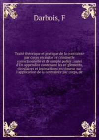 Traite? the?orique et pratique de la contrainte par corps en matie?re criminelle correctionnelle et de simple police ; suivi d