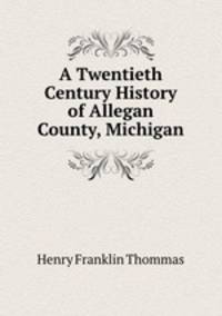 A Twentieth Century History of Allegan County, Michigan