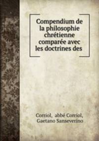 Compendium de la philosophie chretienne comparee avec les doctrines des .