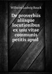 De proverbiis aliisque locutionibus ex usu vitae communis petitis apud .