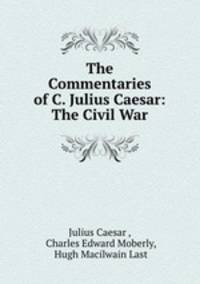 The Commentaries of C. Julius Caesar: The Civil War