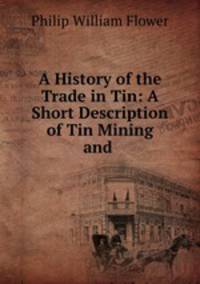 A History of the Trade in Tin: A Short Description of Tin Mining and .
