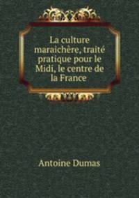 La culture maraichere, traite pratique pour le Midi, le centre de la France .