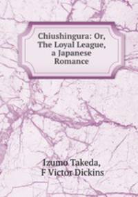 Chiushingura: Or, The Loyal League, a Japanese Romance
