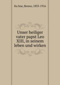 Unser heiliger vater papst Leo XIII, in seinem leben und wirken