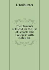 The Elements of Euclid for the Use of Schools and Colleges: With Notes, an .