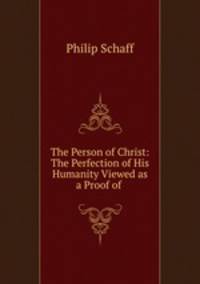 The Person of Christ: The Perfection of His Humanity Viewed as a Proof of .