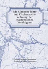 Die Glaubens-lehre und Kirchenzucht-ordnung, der evangelischen Vereinigten .