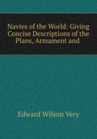 Navies of the World: Giving Concise Descriptions of the Plans, Armament and .