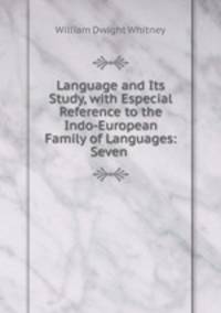 Language and Its Study, with Especial Reference to the Indo-European Family of Languages: Seven .