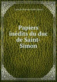 Papiers inedits du duc de Saint-Simon