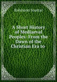 A Short History of Mediaeval Peoples: From the Dawn of the Christian Era to .