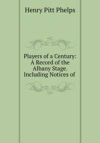 Players of a Century: A Record of the Albany Stage. Including Notices of .