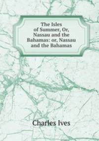 The Isles of Summer, Or, Nassau and the Bahamas: or, Nassau and the Bahamas