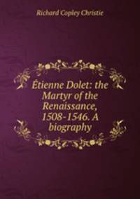 Etienne Dolet: the Martyr of the Renaissance, 1508-1546. A biography