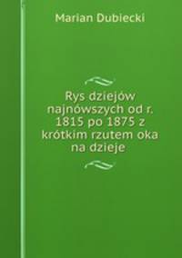Rys dziejow najnowszych od r. 1815 po 1875 z krotkim rzutem oka na dzieje .