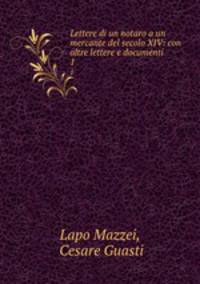 Lettere di un notaro a un mercante del secolo XIV: con altre lettere e documenti. 1