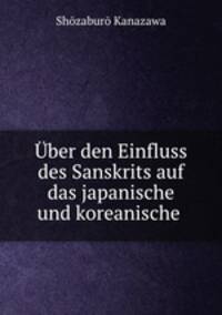 Uber den Einfluss des Sanskrits auf das japanische und koreanische .
