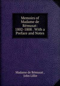 Memoirs of Madame de Remusat: 1802-1808 . With a Preface and Notes