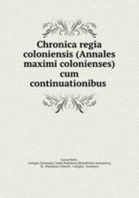 Chronica regia coloniensis (Annales maximi colonienses) cum continuationibus .