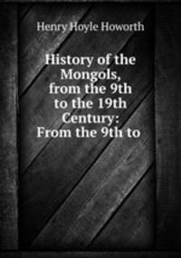 History of the Mongols, from the 9th to the 19th Century: From the 9th to .