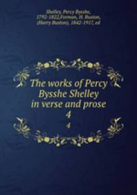 The works of Percy Bysshe Shelley in verse and prose. 4