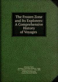 The Frozen Zone and Its Explorers: A Comprehensive History of Voyages .
